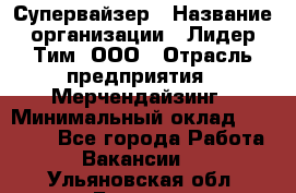 Супервайзер › Название организации ­ Лидер Тим, ООО › Отрасль предприятия ­ Мерчендайзинг › Минимальный оклад ­ 35 000 - Все города Работа » Вакансии   . Ульяновская обл.,Барыш г.